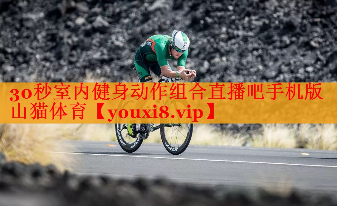 30秒室内健身动作组合直播吧手机版山猫体育