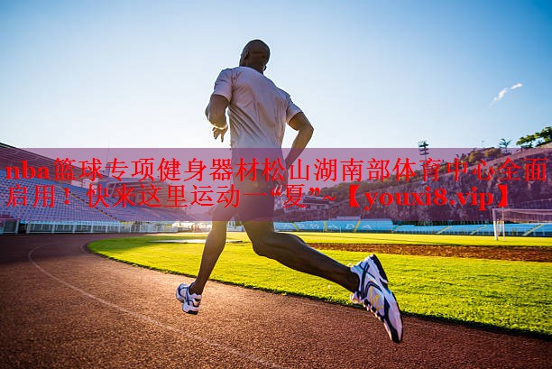nba篮球专项健身器材松山湖南部体育中心全面启用！快来这里运动一“夏”~