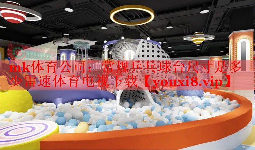 mk体育公司：常规乒乓球台尺寸是多少雷速体育电视下载