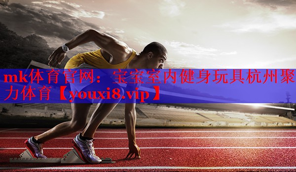 mk体育官网：宝宝室内健身玩具杭州聚力体育