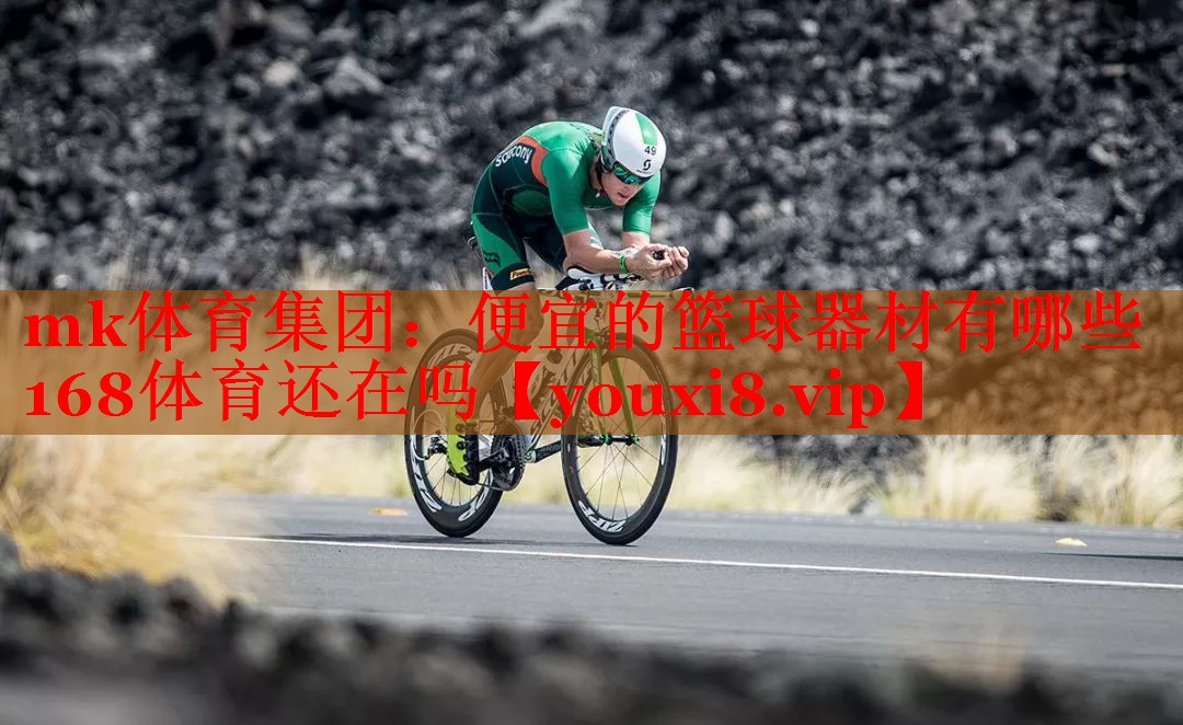 mk体育集团：便宜的篮球器材有哪些168体育还在吗