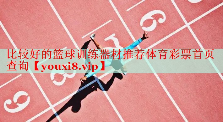 比较好的篮球训练器材推荐体育彩票首页查询