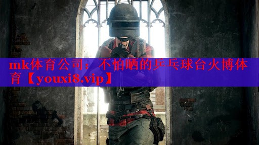 mk体育公司：不怕晒的乒乓球台火博体育