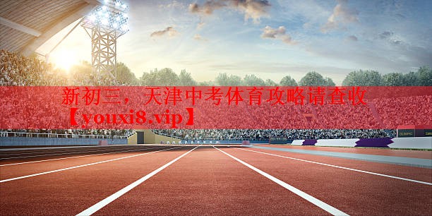 新初三，天津中考体育攻略请查收