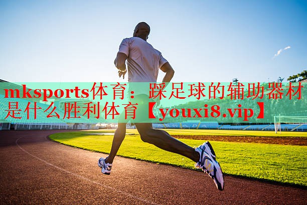 mksports体育：踩足球的辅助器材是什么胜利体育
