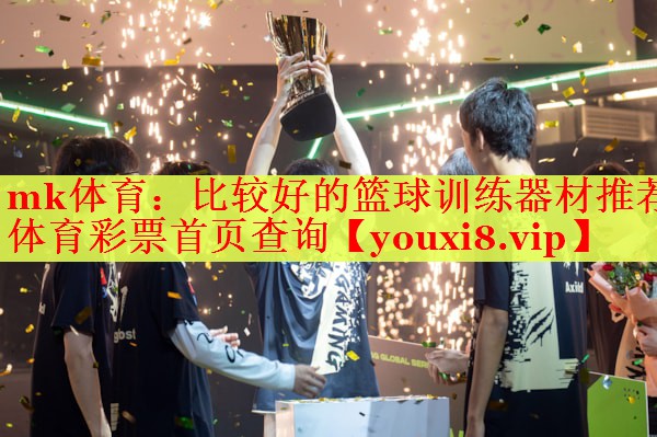 mk体育：比较好的篮球训练器材推荐体育彩票首页查询
