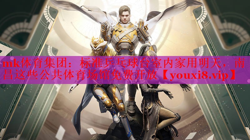 mk体育集团：标准乒乓球台室内家用明天，南昌这些公共体育场馆免费开放