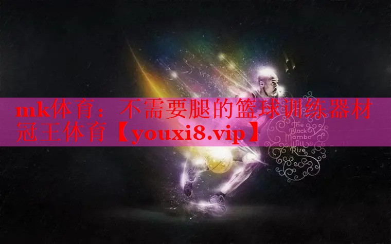 mk体育：不需要腿的篮球训练器材冠王体育