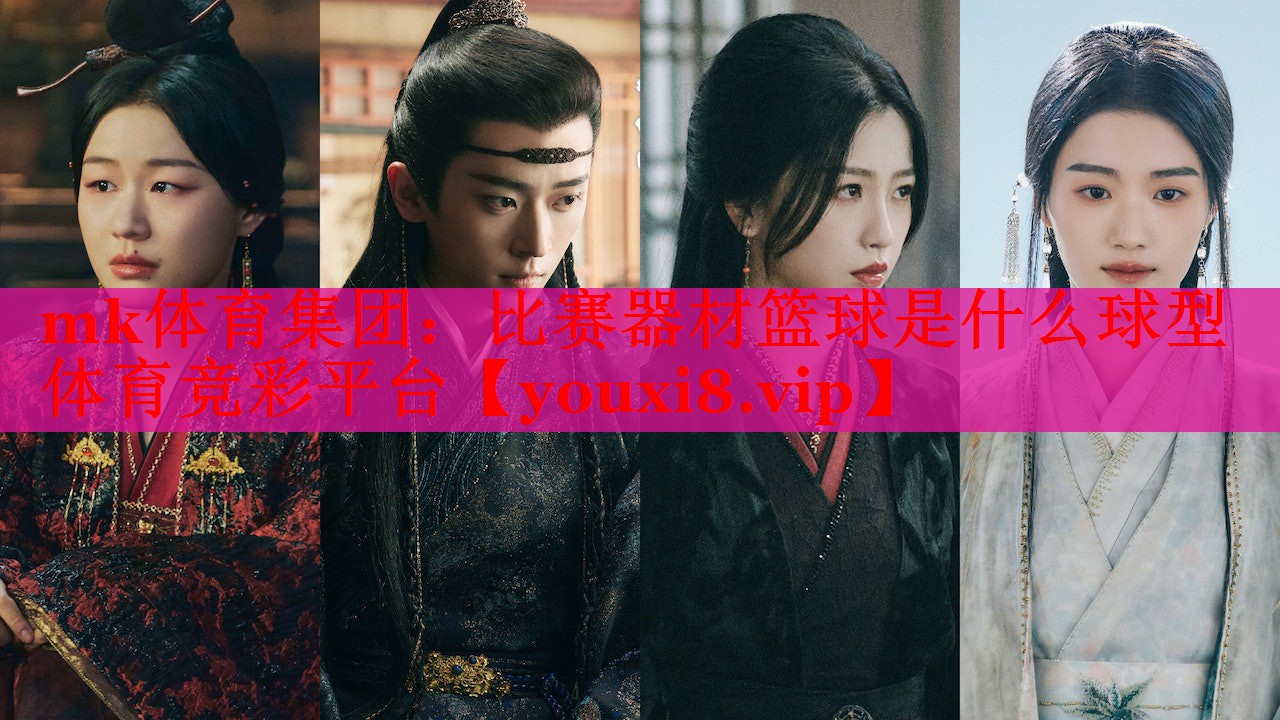 mk体育集团：比赛器材篮球是什么球型体育竞彩平台