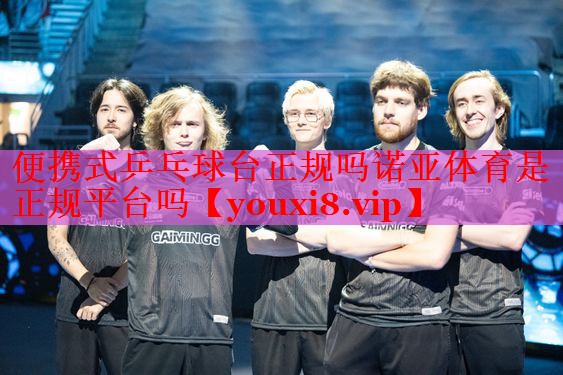 便携式乒乓球台正规吗诺亚体育是正规平台吗
