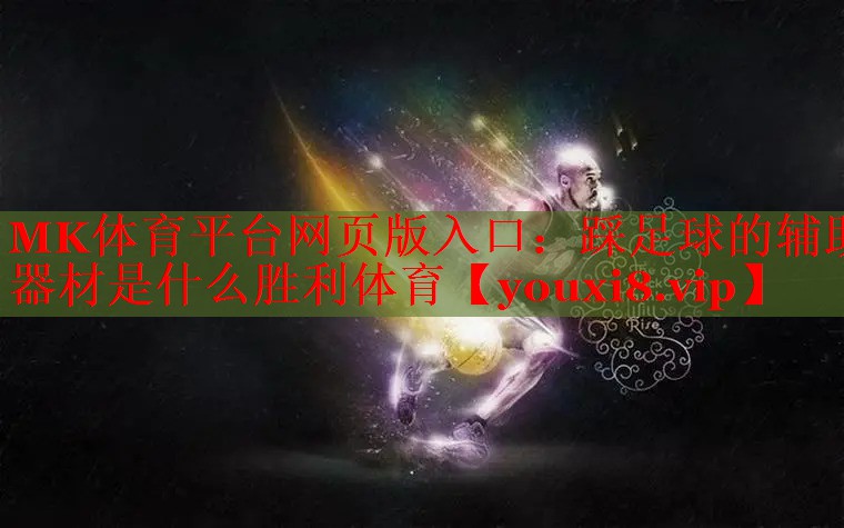 MK体育平台网页版入口：踩足球的辅助器材是什么胜利体育