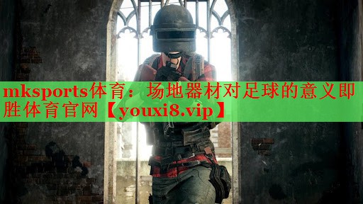 mksports体育：场地器材对足球的意义即胜体育官网