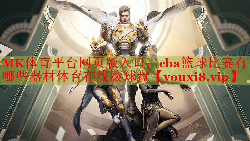MK体育平台网页版入口：cba篮球比赛有哪些器材体育在线滚球盘