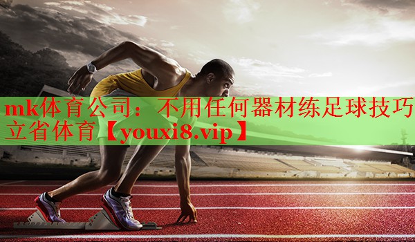 mk体育公司：不用任何器材练足球技巧立省体育