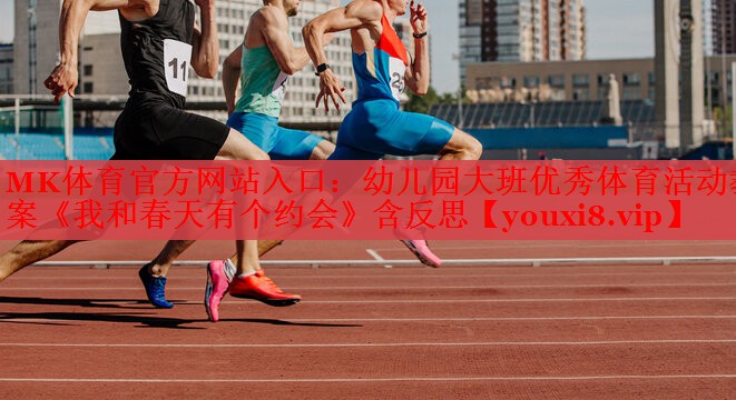 MK体育官方网站入口：幼儿园大班优秀体育活动教案《我和春天有个约会》含反思