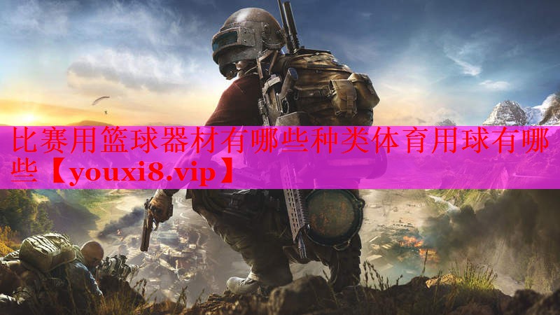 比赛用篮球器材有哪些种类体育用球有哪些