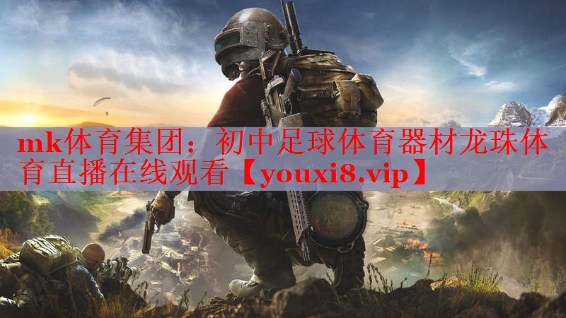 mk体育集团：初中足球体育器材龙珠体育直播在线观看