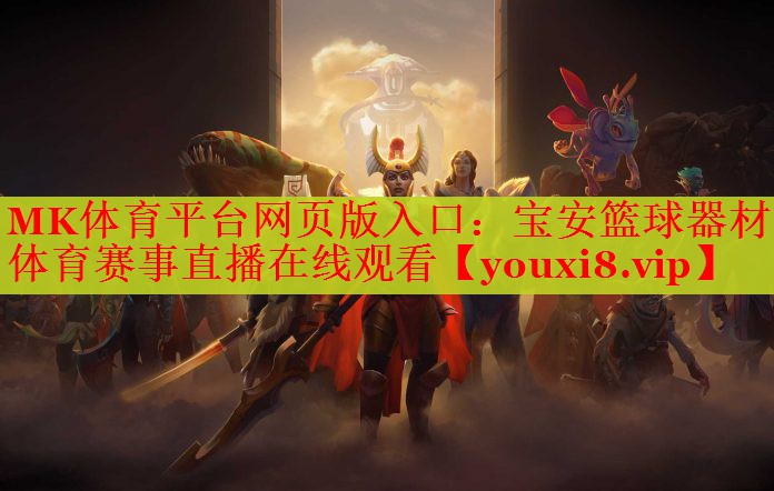 MK体育平台网页版入口：宝安篮球器材体育赛事直播在线观看