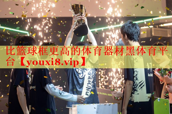 比篮球框更高的体育器材黑体育平台