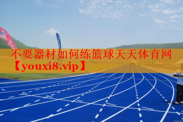 不要器材如何练篮球天天体育网