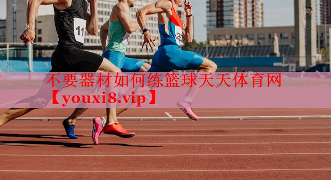 不要器材如何练篮球天天体育网