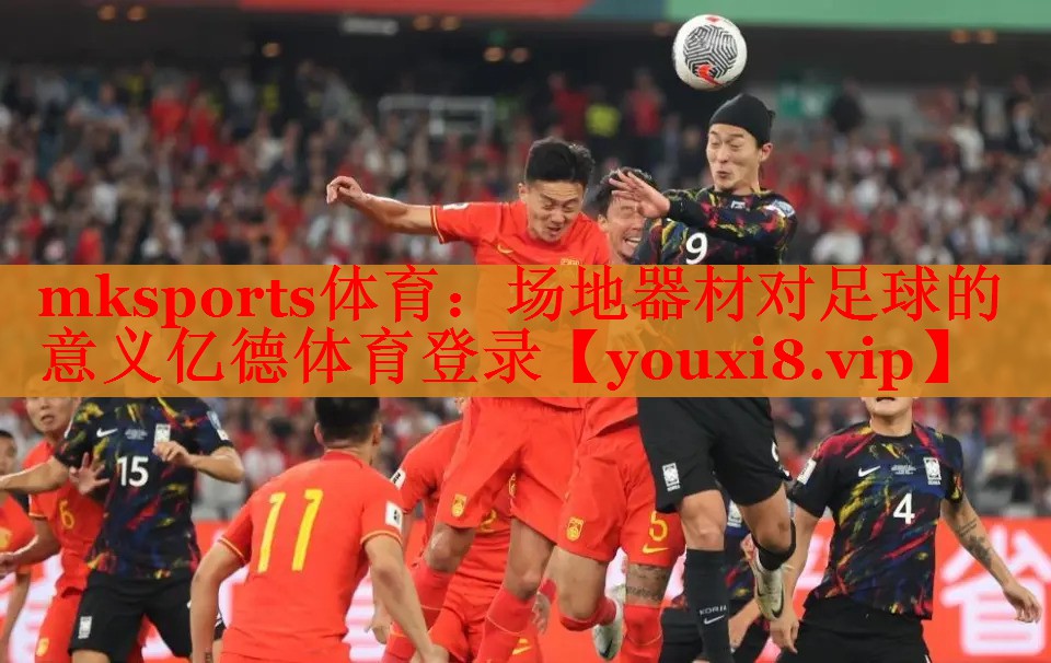 mksports体育：场地器材对足球的意义亿德体育登录