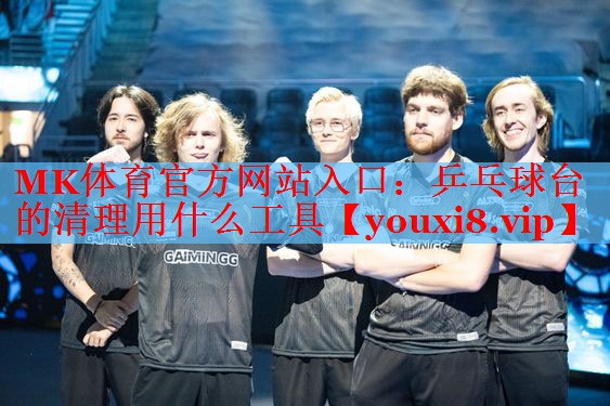 MK体育官方网站入口：乒乓球台的清理用什么工具