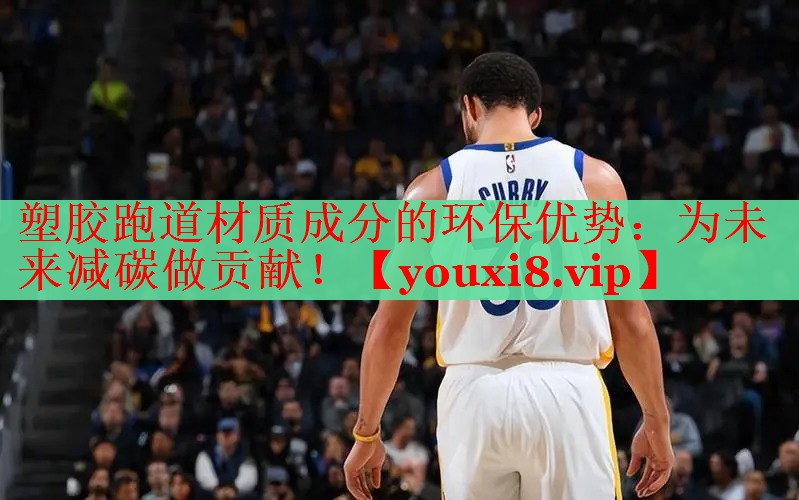 塑胶跑道材质成分的环保优势：为未来减碳做贡献！