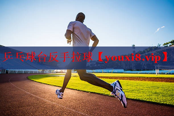 乒乓球台反手拉球 乒乓球台反手拉球