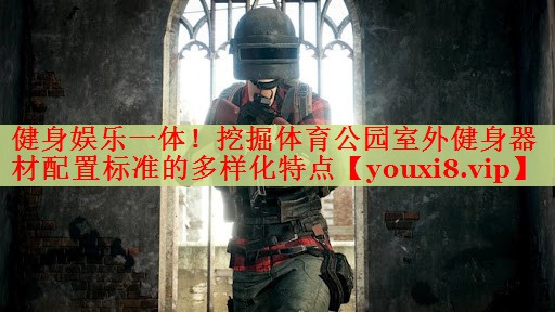 健身娱乐一体！挖掘体育公园室外健身器材配置标准的多样化特点