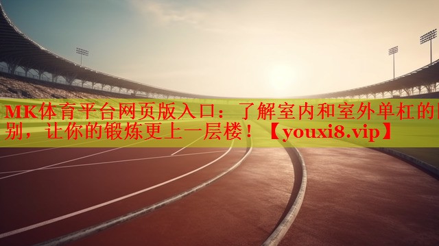 了解室内和室外单杠的区别，让你的锻炼更上一层楼！