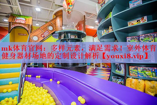 多样元素，满足需求！室外体育健身器材场地的定制设计解析