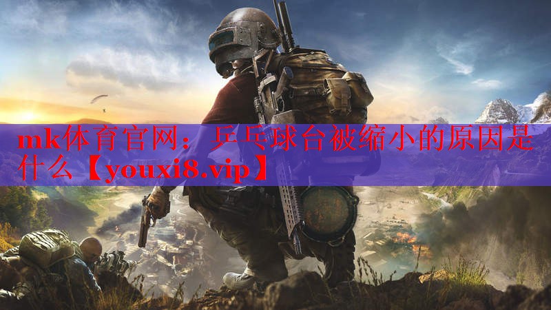 乒乓球台被缩小的原因是什么