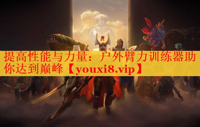 提高性能与力量：户外臂力训练器助你达到巅峰