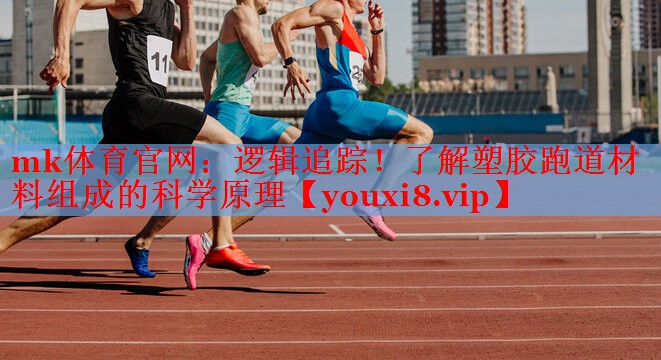 逻辑追踪！了解塑胶跑道材料组成的科学原理